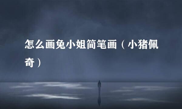 怎么画兔小姐简笔画（小猪佩奇）