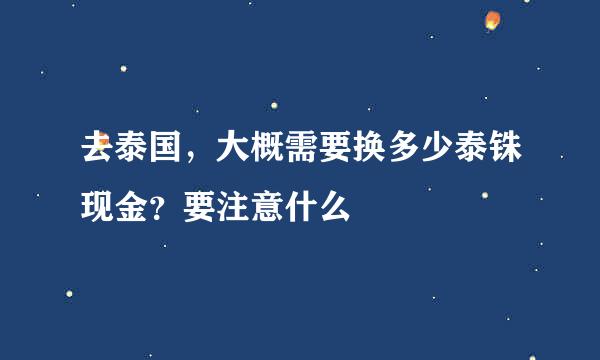 去泰国，大概需要换多少泰铢现金？要注意什么