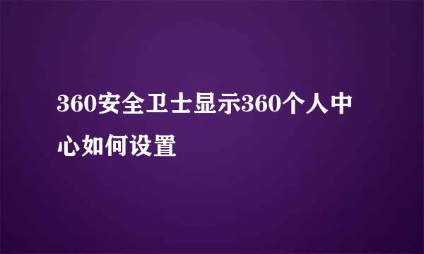 360安全卫士显示360个人中心如何设置