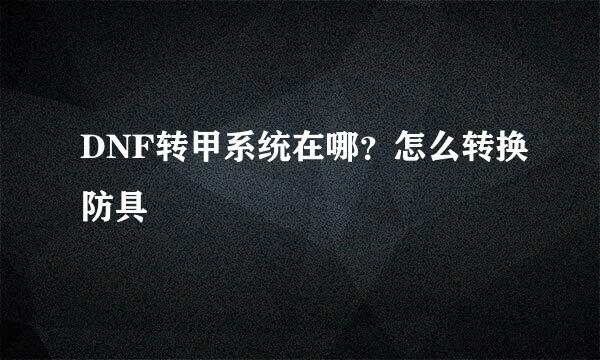 DNF转甲系统在哪？怎么转换防具