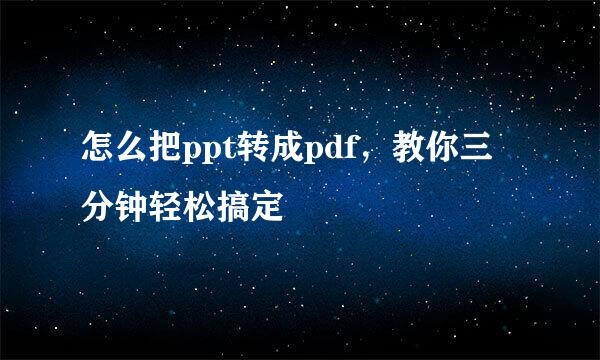 怎么把ppt转成pdf，教你三分钟轻松搞定