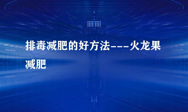 排毒减肥的好方法---火龙果减肥