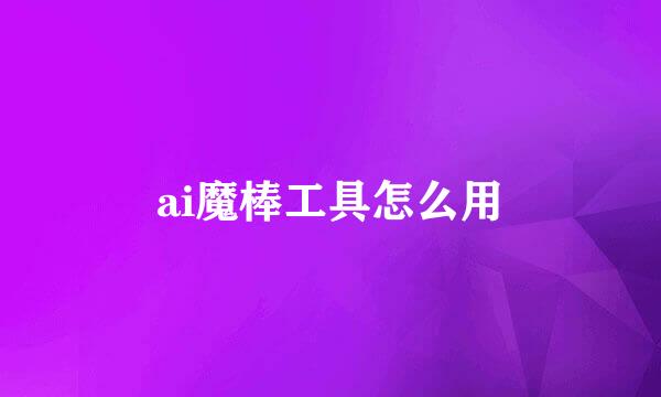ai魔棒工具怎么用