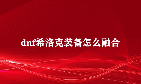 dnf希洛克装备怎么融合