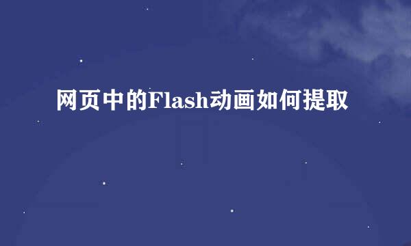 网页中的Flash动画如何提取