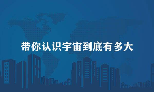 带你认识宇宙到底有多大