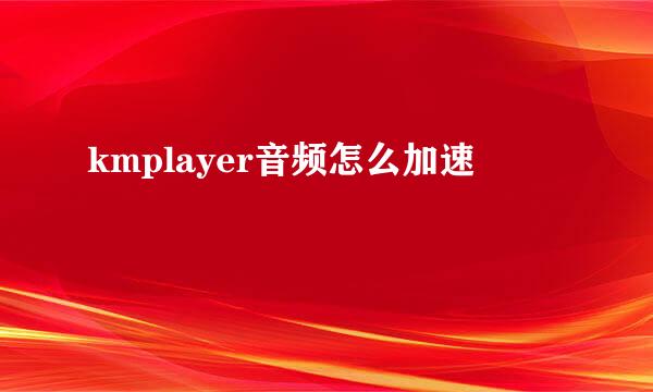 kmplayer音频怎么加速