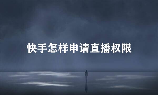 快手怎样申请直播权限