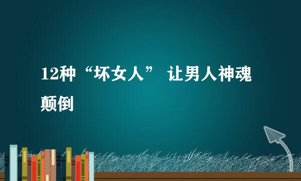 12种“坏女人” 让男人神魂颠倒