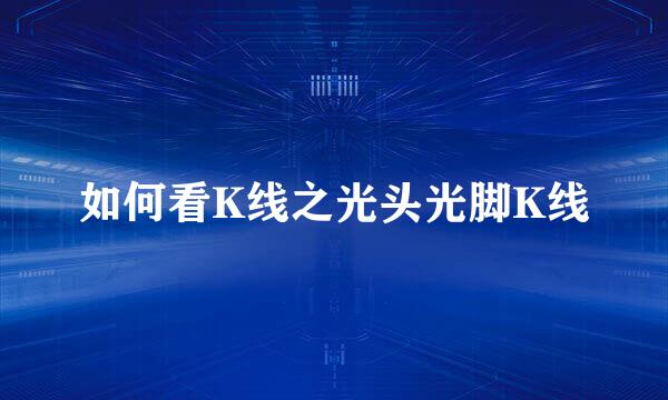 如何看K线之光头光脚K线
