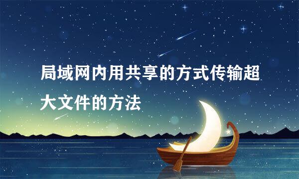局域网内用共享的方式传输超大文件的方法