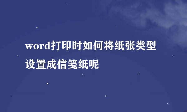 word打印时如何将纸张类型设置成信笺纸呢