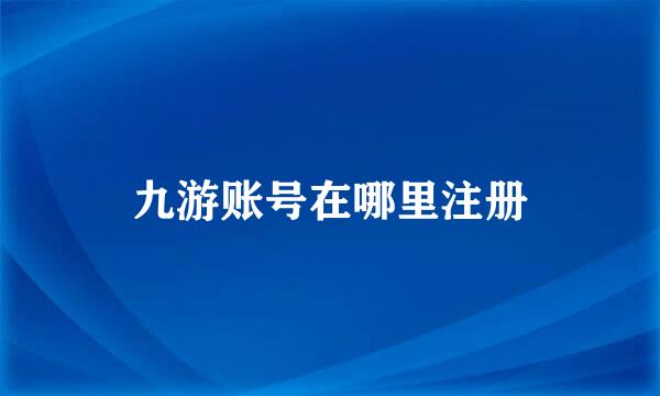 九游账号在哪里注册