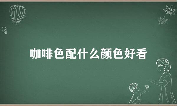 咖啡色配什么颜色好看
