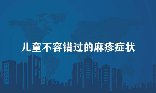 儿童不容错过的麻疹症状