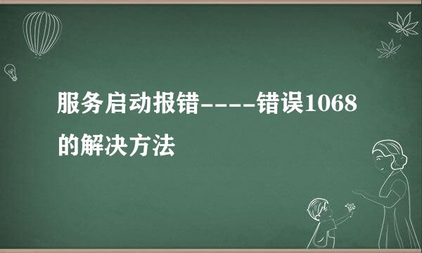 服务启动报错----错误1068 的解决方法