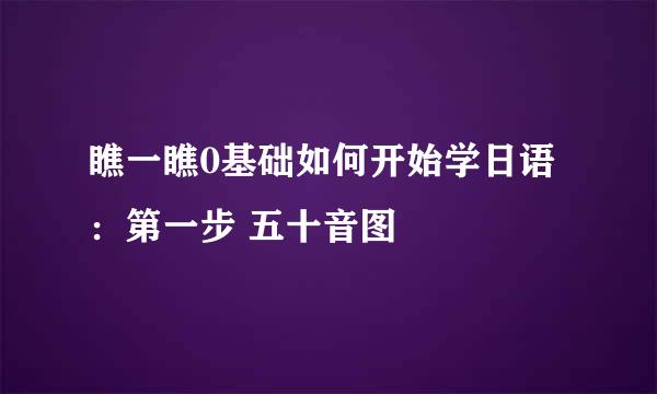 瞧一瞧0基础如何开始学日语：第一步 五十音图