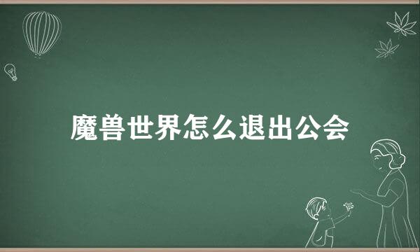魔兽世界怎么退出公会