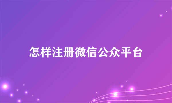 怎样注册微信公众平台