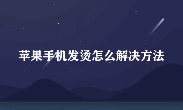 苹果手机发烫怎么解决方法