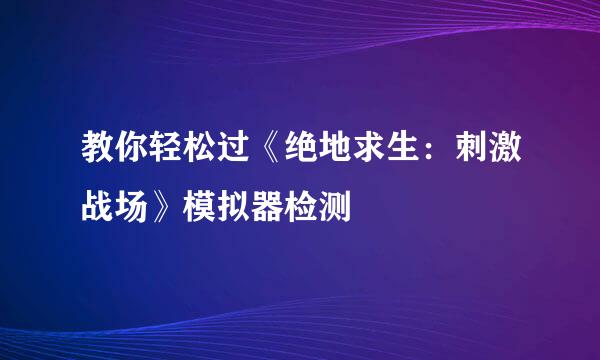 教你轻松过《绝地求生：刺激战场》模拟器检测