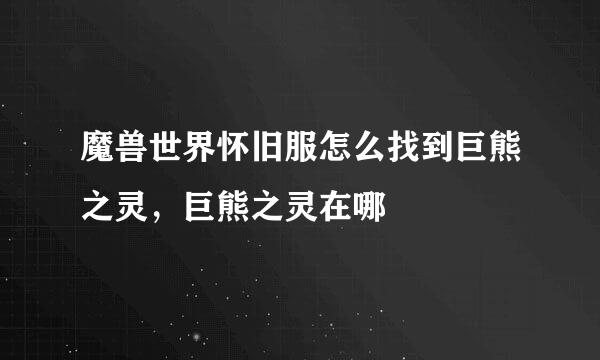 魔兽世界怀旧服怎么找到巨熊之灵，巨熊之灵在哪