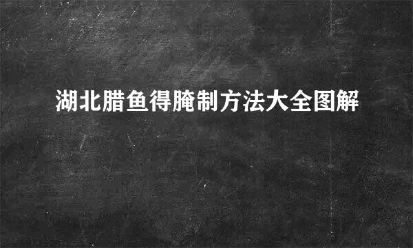 湖北腊鱼得腌制方法大全图解