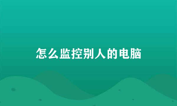 怎么监控别人的电脑