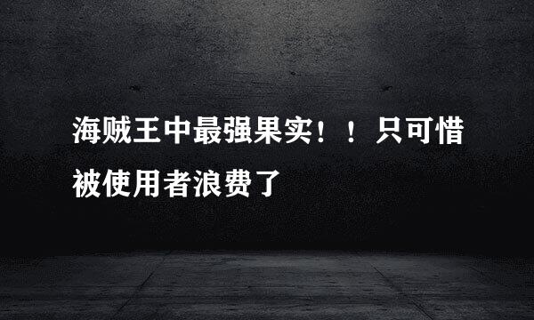 海贼王中最强果实！！只可惜被使用者浪费了