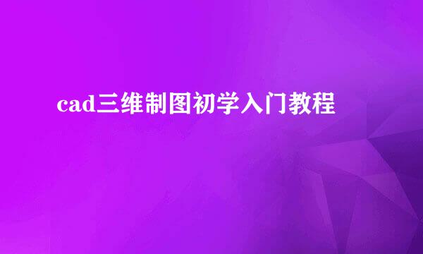 cad三维制图初学入门教程