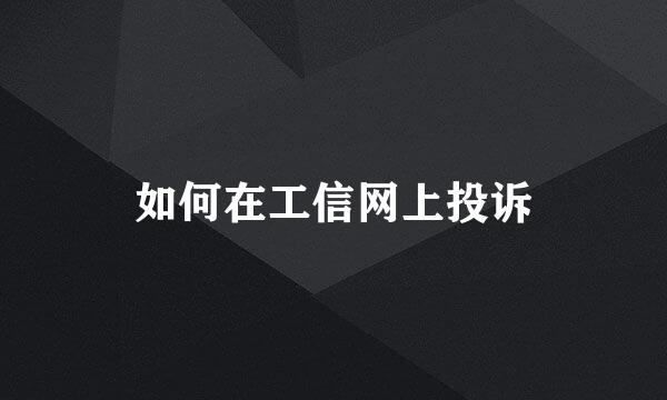 如何在工信网上投诉