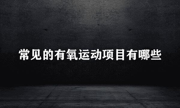 常见的有氧运动项目有哪些
