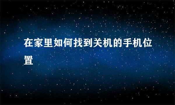 在家里如何找到关机的手机位置
