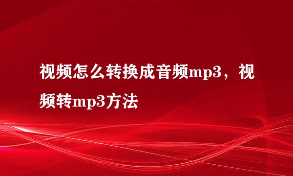 视频怎么转换成音频mp3，视频转mp3方法