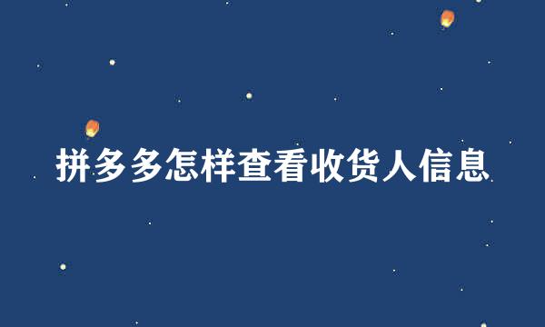 拼多多怎样查看收货人信息