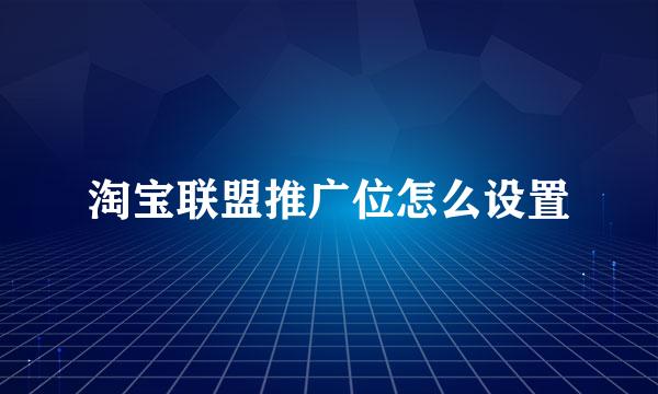 淘宝联盟推广位怎么设置