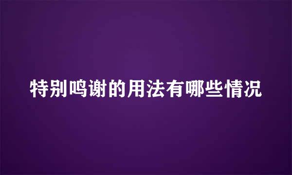 特别鸣谢的用法有哪些情况