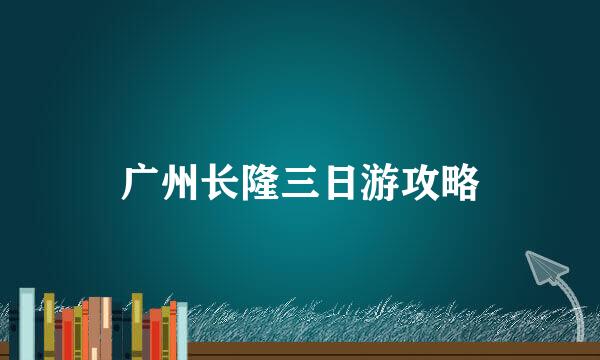广州长隆三日游攻略