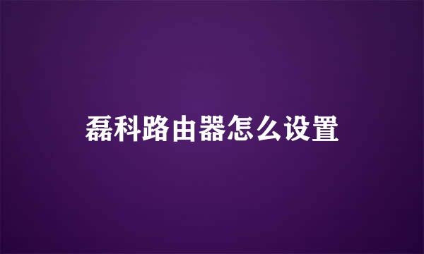 磊科路由器怎么设置