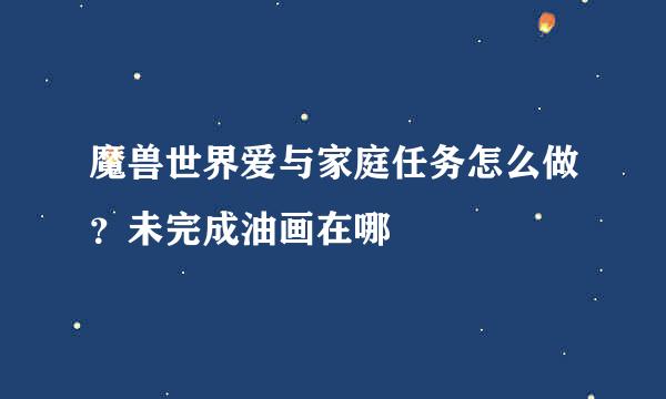 魔兽世界爱与家庭任务怎么做？未完成油画在哪