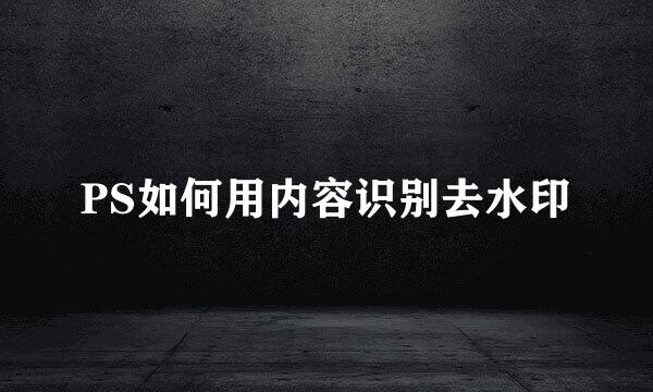 PS如何用内容识别去水印