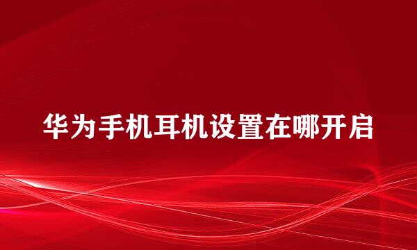 华为手机耳机设置在哪开启