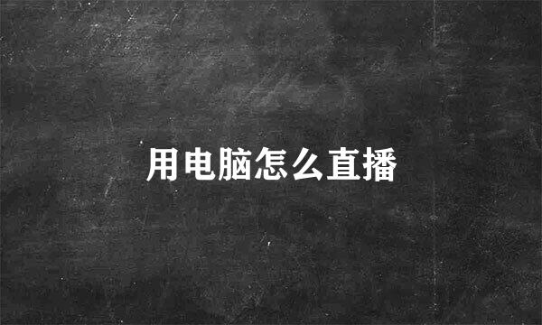 用电脑怎么直播
