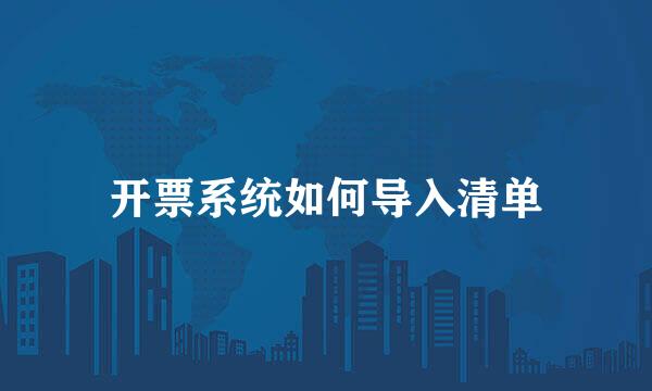 开票系统如何导入清单