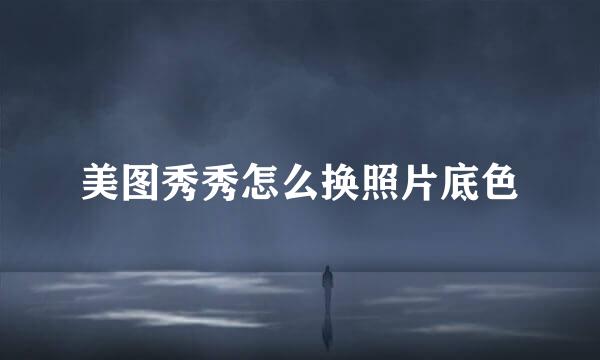 美图秀秀怎么换照片底色