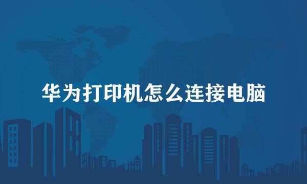 华为打印机怎么连接电脑