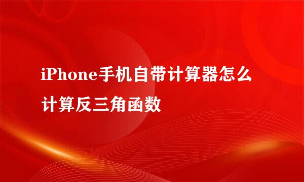 iPhone手机自带计算器怎么计算反三角函数