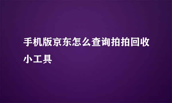 手机版京东怎么查询拍拍回收小工具