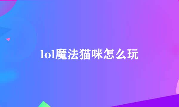 lol魔法猫咪怎么玩