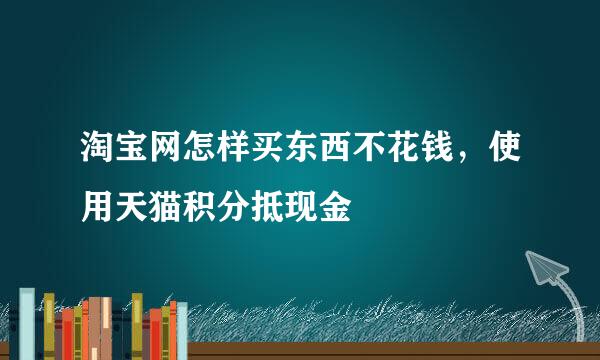 淘宝网怎样买东西不花钱，使用天猫积分抵现金